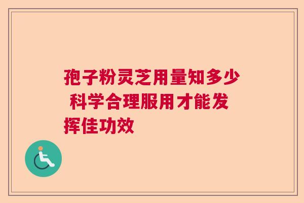 孢子粉灵芝用量知多少 科学合理服用才能发挥佳功效