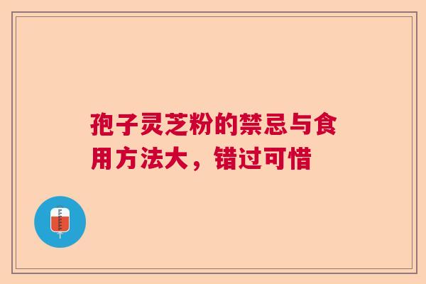 孢子灵芝粉的禁忌与食用方法大，错过可惜