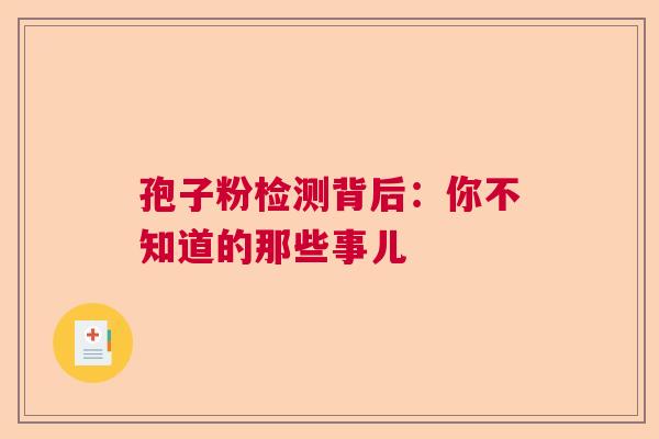 孢子粉检测背后：你不知道的那些事儿