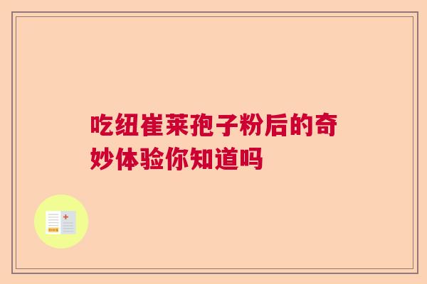 吃纽崔莱孢子粉后的奇妙体验你知道吗