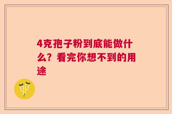 4克孢子粉到底能做什么？看完你想不到的用途