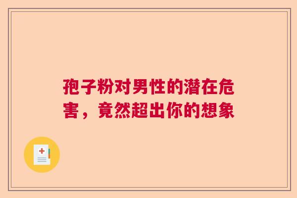 孢子粉对男性的潜在危害，竟然超出你的想象