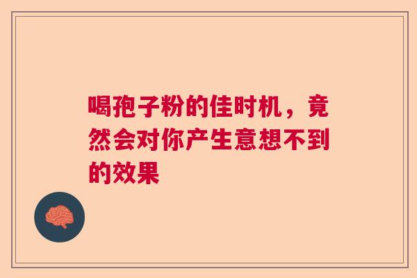 喝孢子粉的佳时机，竟然会对你产生意想不到的效果