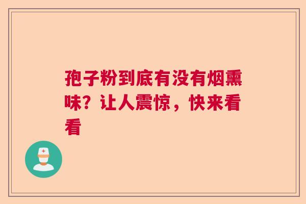 孢子粉到底有没有烟熏味？让人震惊，快来看看