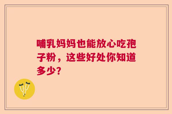哺乳妈妈也能放心吃孢子粉，这些好处你知道多少？