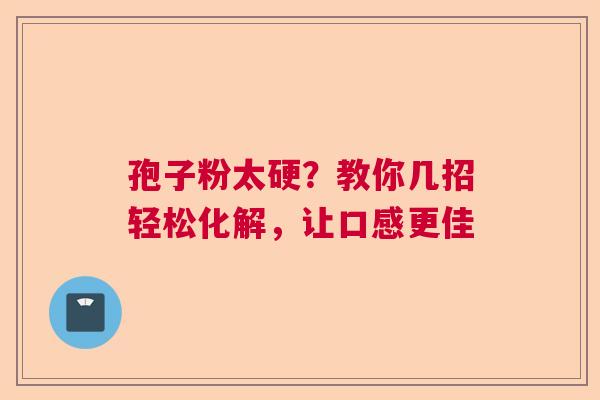 孢子粉太硬？教你几招轻松化解，让口感更佳
