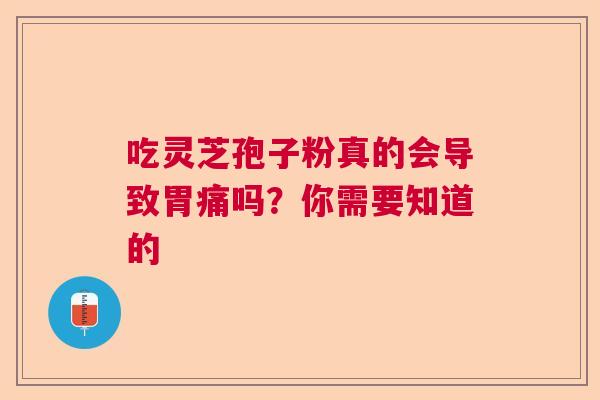 吃灵芝孢子粉真的会导致胃痛吗？你需要知道的