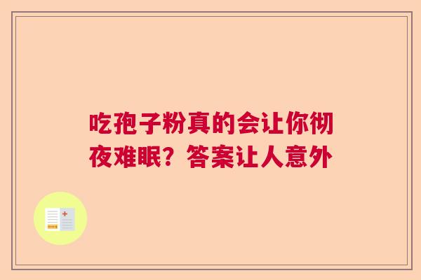 吃孢子粉真的会让你彻夜难眠？答案让人意外