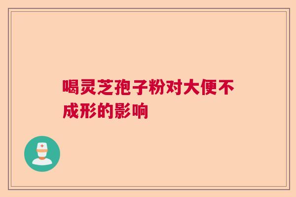 喝灵芝孢子粉对大便不成形的影响