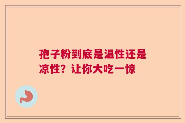 孢子粉到底是温性还是凉性？让你大吃一惊