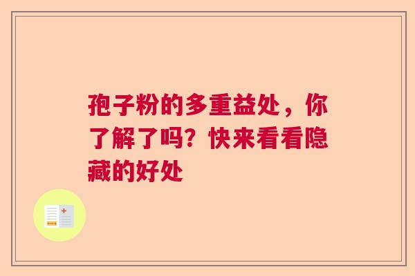 孢子粉的多重益处，你了解了吗？快来看看隐藏的好处