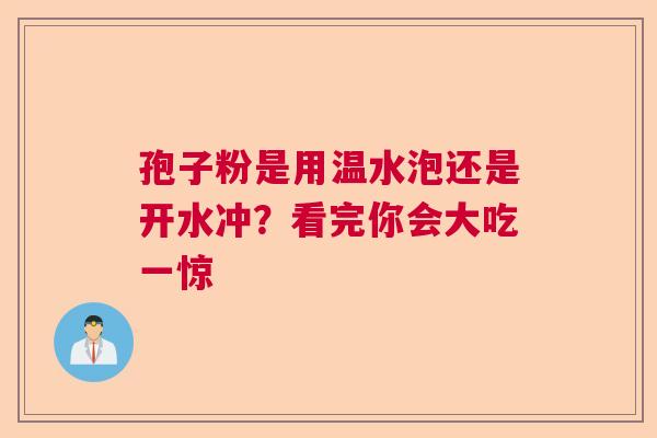 孢子粉是用温水泡还是开水冲？看完你会大吃一惊