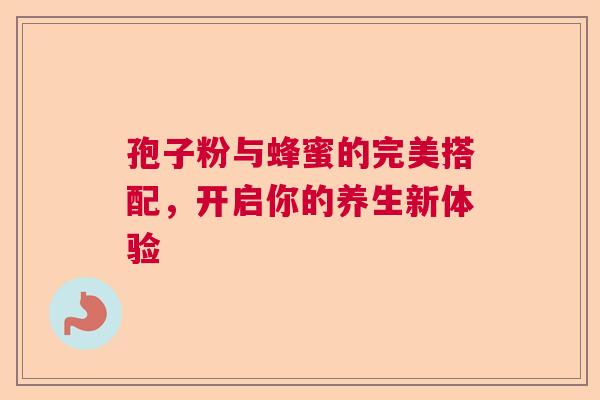 孢子粉与蜂蜜的完美搭配，开启你的养生新体验