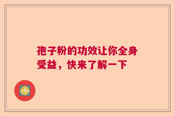 孢子粉的功效让你全身受益，快来了解一下