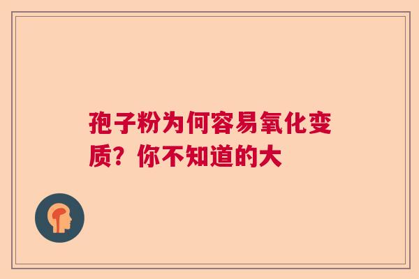 孢子粉为何容易氧化变质？你不知道的大