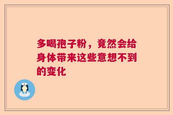 多喝孢子粉，竟然会给身体带来这些意想不到的变化