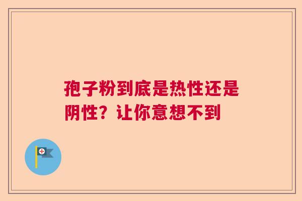 孢子粉到底是热性还是阴性？让你意想不到
