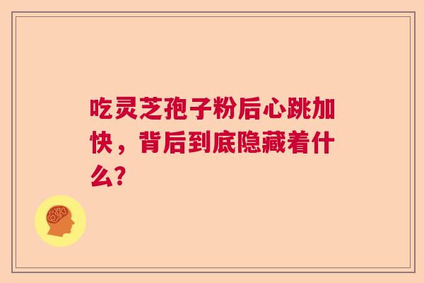 吃灵芝孢子粉后心跳加快，背后到底隐藏着什么？
