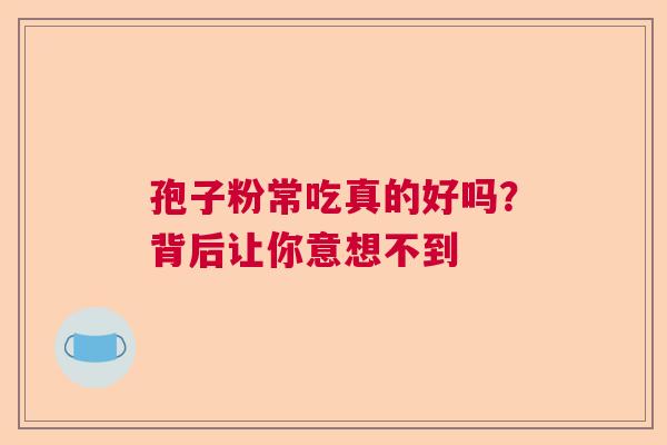 孢子粉常吃真的好吗？背后让你意想不到