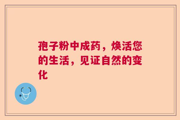 孢子粉中成药，焕活您的生活，见证自然的变化
