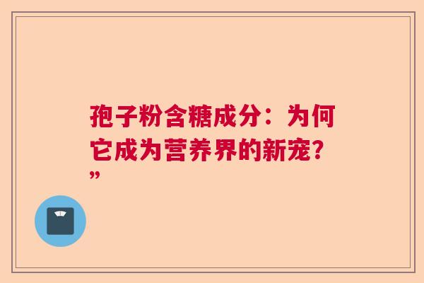 孢子粉含糖成分：为何它成为营养界的新宠？”