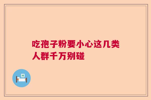 吃孢子粉要小心这几类人群千万别碰