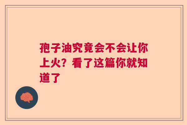 孢子油究竟会不会让你上火？看了这篇你就知道了