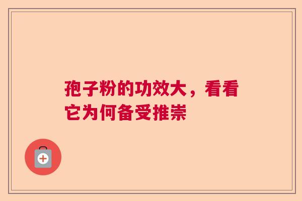 孢子粉的功效大，看看它为何备受推崇