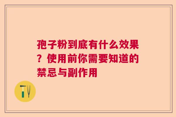 孢子粉到底有什么效果？使用前你需要知道的禁忌与副作用