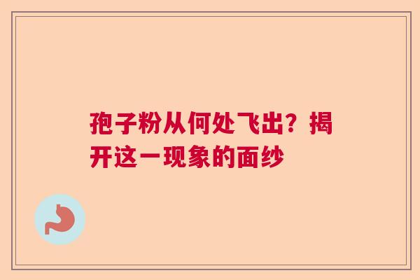 孢子粉从何处飞出？揭开这一现象的面纱