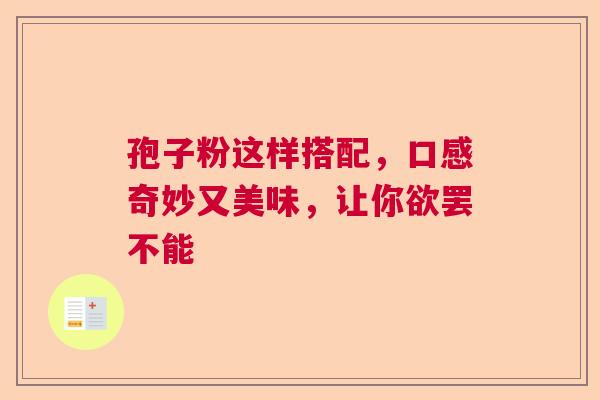 孢子粉这样搭配，口感奇妙又美味，让你欲罢不能