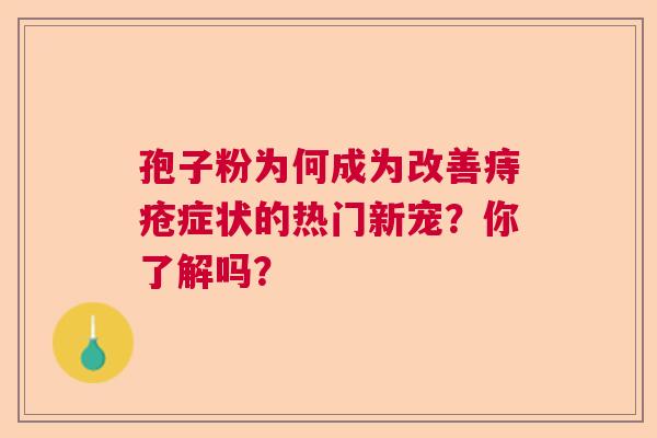 孢子粉为何成为改善痔疮症状的热门新宠？你了解吗？