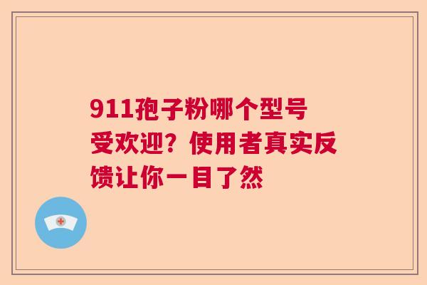 911孢子粉哪个型号受欢迎？使用者真实反馈让你一目了然