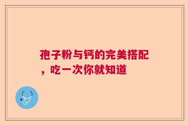 孢子粉与钙的完美搭配，吃一次你就知道