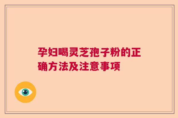 孕妇喝灵芝孢子粉的正确方法及注意事项