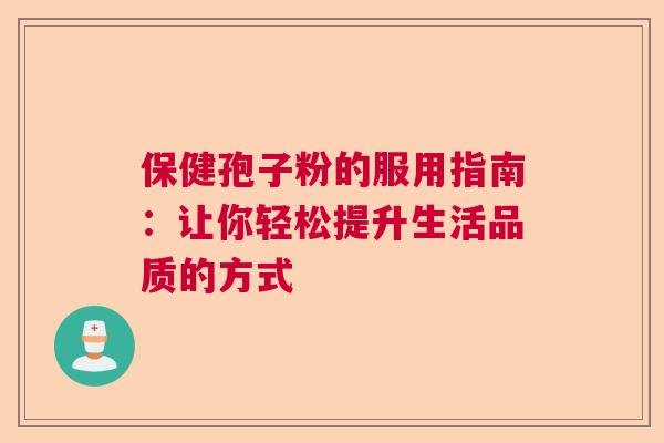 保健孢子粉的服用指南：让你轻松提升生活品质的方式