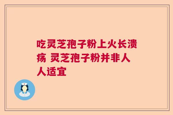 吃灵芝孢子粉上火长溃疡 灵芝孢子粉并非人人适宜