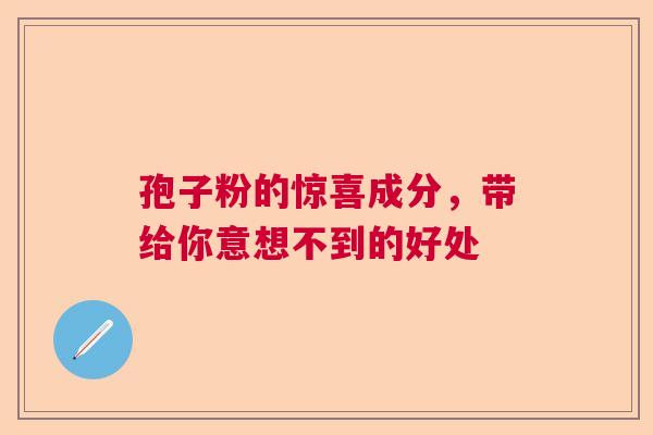孢子粉的惊喜成分，带给你意想不到的好处