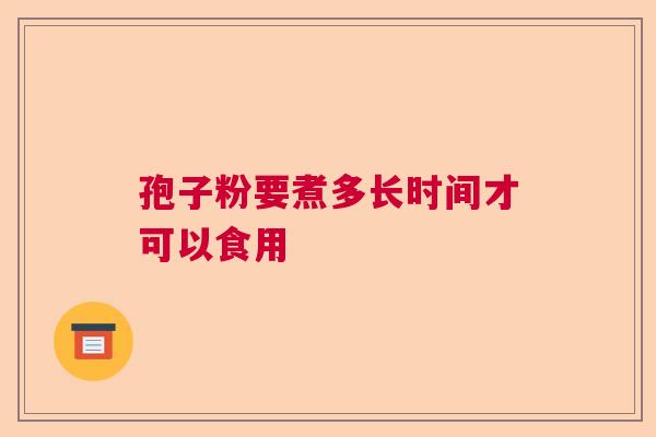 孢子粉要煮多长时间才可以食用