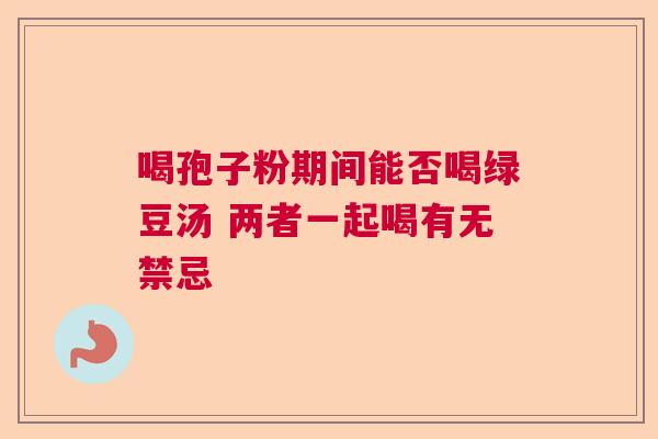 喝孢子粉期间能否喝绿豆汤 两者一起喝有无禁忌