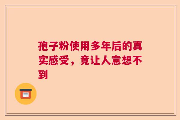孢子粉使用多年后的真实感受，竟让人意想不到