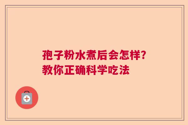 孢子粉水煮后会怎样？教你正确科学吃法