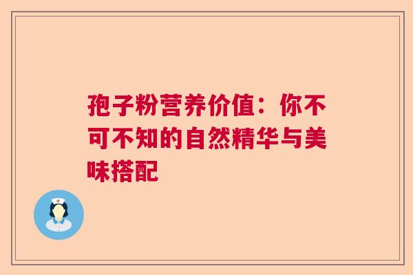 孢子粉营养价值：你不可不知的自然精华与美味搭配
