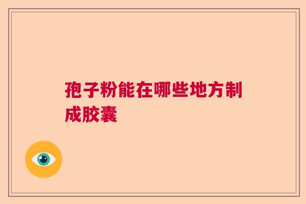 孢子粉能在哪些地方制成胶囊
