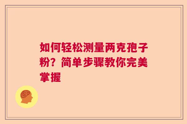 如何轻松测量两克孢子粉？简单步骤教你完美掌握