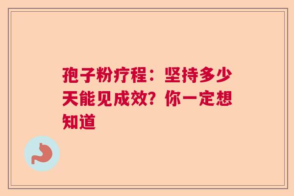 孢子粉疗程：坚持多少天能见成效？你一定想知道