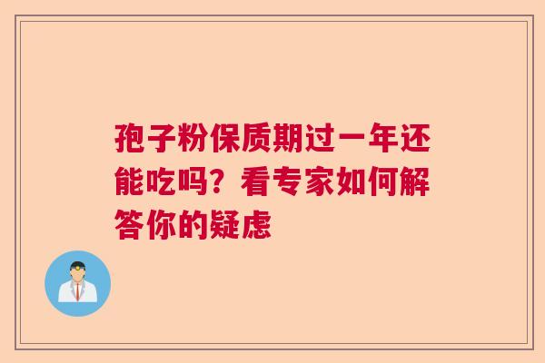 孢子粉保质期过一年还能吃吗？看专家如何解答你的疑虑