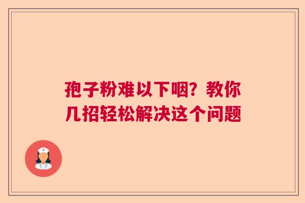 孢子粉难以下咽？教你几招轻松解决这个问题