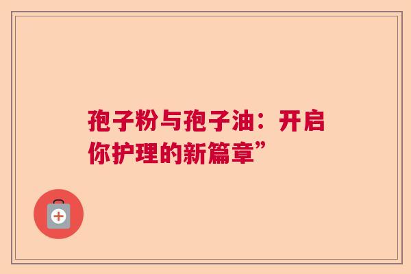 孢子粉与孢子油：开启你护理的新篇章”