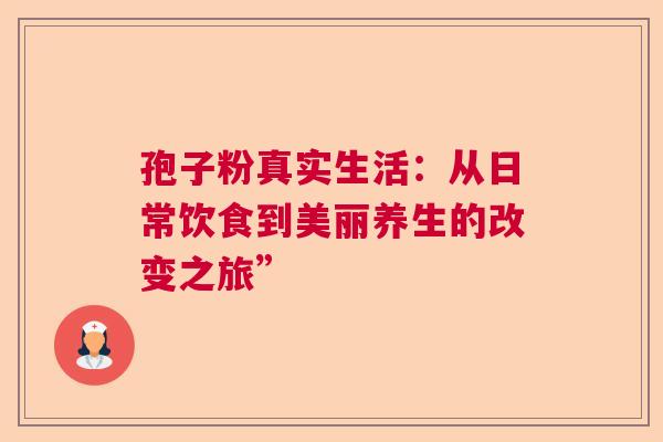 孢子粉真实生活：从日常饮食到美丽养生的改变之旅”
